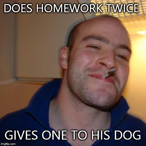 Good Guy Greg Meme | DOES HOMEWORK TWICE GIVES ONE TO HIS DOG | image tagged in memes,good guy greg | made w/ Imgflip meme maker