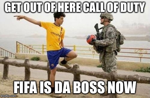 Fifa E Call Of Duty | GET OUT OF HERE CALL OF DUTY FIFA IS DA BOSS NOW | image tagged in memes,fifa e call of duty | made w/ Imgflip meme maker