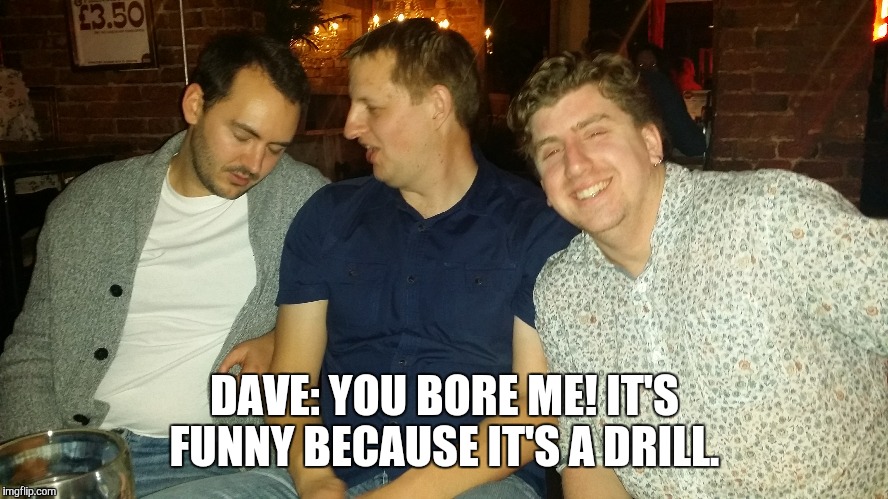 DAVE: YOU BORE ME! IT'S FUNNY BECAUSE IT'S A DRILL. | image tagged in wood | made w/ Imgflip meme maker