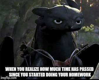 Bored Dragon | WHEN YOU REALIZE HOW MUCH TIME HAS PASSED SINCE YOU STARTED DOING YOUR HOMEWORK | image tagged in bored dragon | made w/ Imgflip meme maker