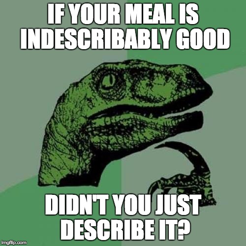 Philosoraptor | IF YOUR MEAL IS INDESCRIBABLY GOOD DIDN'T YOU JUST DESCRIBE IT? | image tagged in memes,philosoraptor | made w/ Imgflip meme maker
