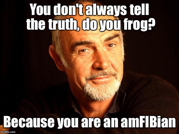 Sean Connery unplugged | You don't always tell the truth, do you frog? Because you are an amFIBian | image tagged in sean connery of coursh,memes,sean connery  kermit | made w/ Imgflip meme maker