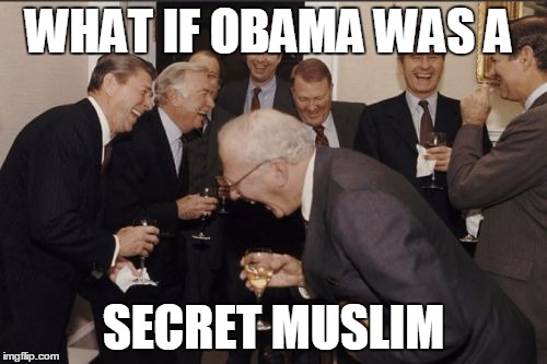 Laughing Men In Suits | WHAT IF OBAMA WAS A SECRET MUSLIM | image tagged in memes,laughing men in suits | made w/ Imgflip meme maker