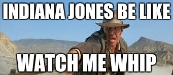 Indiana Jones' View of "The Whip" | INDIANA JONES BE LIKE WATCH ME WHIP | image tagged in memes,indiana jones,funny,watch me whip | made w/ Imgflip meme maker