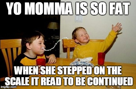 Yo Mamas So Fat Meme | YO MOMMA IS SO FAT WHEN SHE STEPPED ON THE SCALE IT READ TO BE CONTINUED | image tagged in memes,yo mamas so fat | made w/ Imgflip meme maker