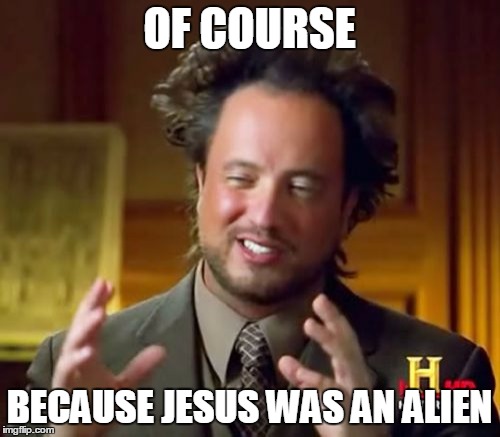 Ancient Aliens Meme | OF COURSE BECAUSE JESUS WAS AN ALIEN | image tagged in memes,ancient aliens | made w/ Imgflip meme maker