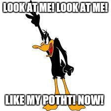 daffy duck demanding | LOOK AT ME! LOOK AT ME! LIKE MY POTHT! NOW! | image tagged in daffy duck demanding | made w/ Imgflip meme maker