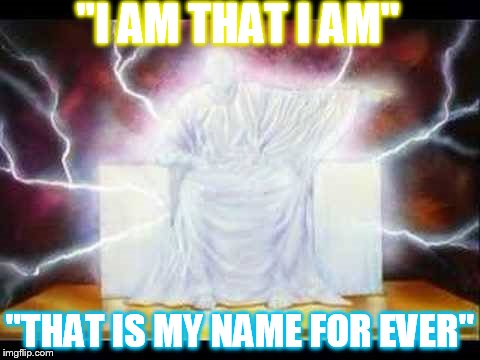 "I AM THAT I AM" "THAT IS MY NAME FOR EVER" | image tagged in memes | made w/ Imgflip meme maker