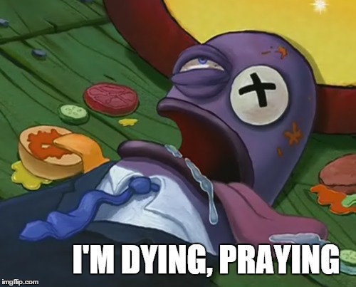 I'M DYING, PRAYING | image tagged in spongebob,evanescence,health inspector,funny meme | made w/ Imgflip meme maker