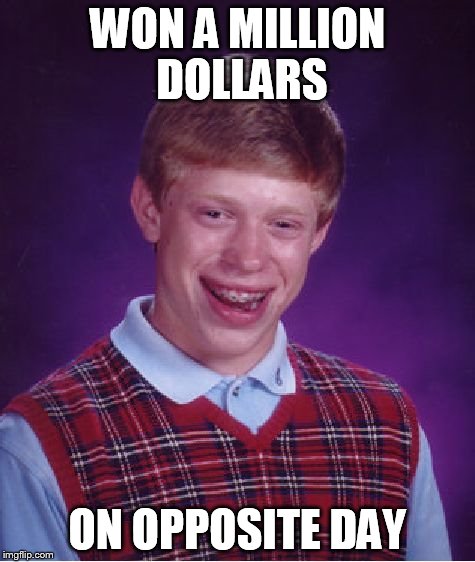 Bad Luck Brian | WON A MILLION DOLLARS ON OPPOSITE DAY | image tagged in memes,bad luck brian | made w/ Imgflip meme maker