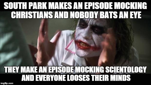 And everybody loses their minds | SOUTH PARK MAKES AN EPISODE MOCKING CHRISTIANS AND NOBODY BATS AN EYE THEY MAKE AN EPISODE MOCKING SCIENTOLOGY AND EVERYONE LOOSES THEIR MIN | image tagged in memes,and everybody loses their minds,south park,scientology,christianity,lol | made w/ Imgflip meme maker
