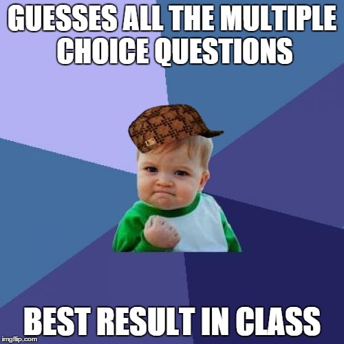 I really don`t like those people | GUESSES ALL THE MULTIPLE CHOICE QUESTIONS BEST RESULT IN CLASS | image tagged in memes,success kid,scumbag | made w/ Imgflip meme maker