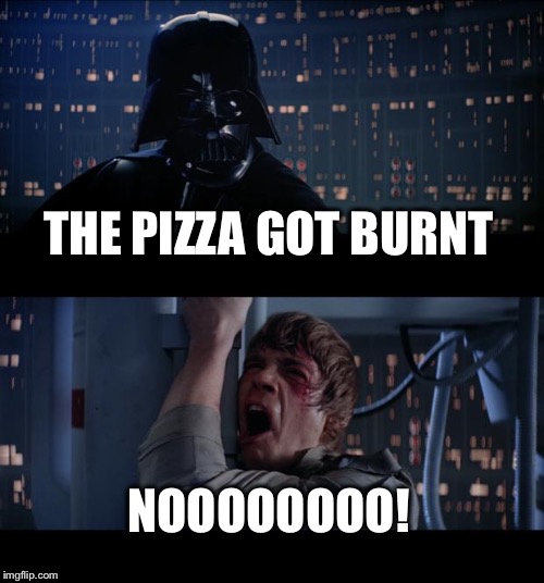 Star Wars No | THE PIZZA GOT BURNT NOOOOOOOO! | image tagged in memes,star wars no | made w/ Imgflip meme maker