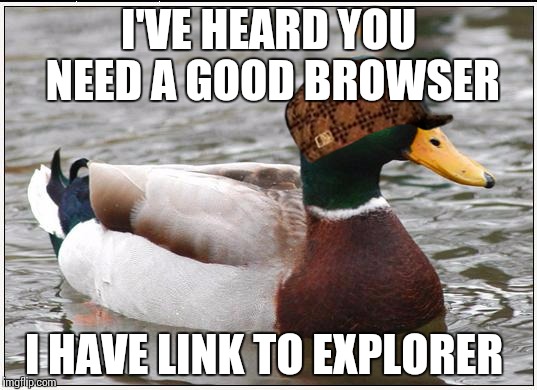 Actual Advice Mallard | I'VE HEARD YOU NEED A GOOD BROWSER I HAVE LINK TO EXPLORER | image tagged in memes,actual advice mallard,scumbag | made w/ Imgflip meme maker