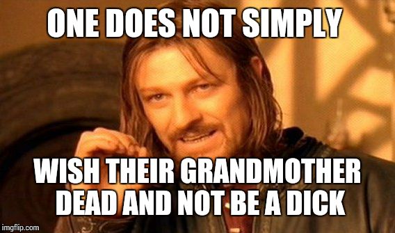 One Does Not Simply Meme | ONE DOES NOT SIMPLY WISH THEIR GRANDMOTHER DEAD AND NOT BE A DICK | image tagged in memes,one does not simply | made w/ Imgflip meme maker