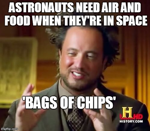 Ancient Aliens Meme | ASTRONAUTS NEED AIR AND FOOD WHEN THEY'RE IN SPACE 'BAGS OF CHIPS' | image tagged in memes,ancient aliens | made w/ Imgflip meme maker
