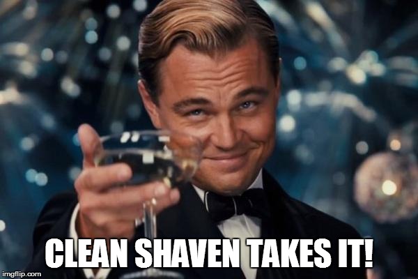 Leonardo Dicaprio Cheers Meme | CLEAN SHAVEN TAKES IT! | image tagged in memes,leonardo dicaprio cheers | made w/ Imgflip meme maker