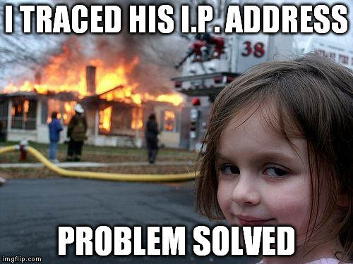 Disaster Girl | I TRACED HIS I.P. ADDRESS PROBLEM SOLVED | image tagged in memes,disaster girl | made w/ Imgflip meme maker