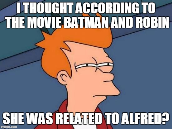 Futurama Fry Meme | I THOUGHT ACCORDING TO THE MOVIE BATMAN AND ROBIN SHE WAS RELATED TO ALFRED? | image tagged in memes,futurama fry | made w/ Imgflip meme maker