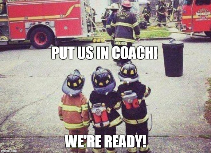 PUT US IN COACH! WE'RE READY! | image tagged in kid firemen | made w/ Imgflip meme maker