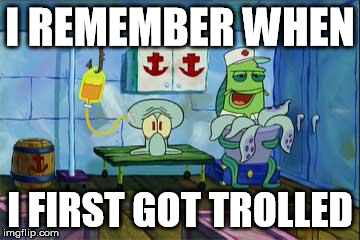 Squidward I Remember | I REMEMBER WHEN I FIRST GOT TROLLED | image tagged in squidward i remember | made w/ Imgflip meme maker