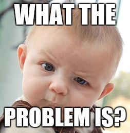 Baby says... | WHAT THE PROBLEM IS? | image tagged in memes,skeptical baby,martin lawrence | made w/ Imgflip meme maker