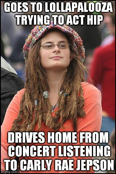 College Liberal Meme | GOES TO LOLLAPALOOZA TRYING TO ACT HIP DRIVES HOME FROM CONCERT LISTENING TO CARLY RAE JEPSON | image tagged in memes,college liberal | made w/ Imgflip meme maker