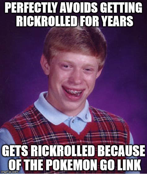 Bad Luck Brian Meme | PERFECTLY AVOIDS GETTING RICKROLLED FOR YEARS GETS RICKROLLED BECAUSE OF THE POKEMON GO LINK | image tagged in memes,bad luck brian | made w/ Imgflip meme maker