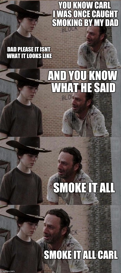 Rick and Carl Long | YOU KNOW CARL I WAS ONCE CAUGHT SMOKING BY MY DAD DAD PLEASE IT ISNT WHAT IT LOOKS LIKE AND YOU KNOW WHAT HE SAID SMOKE IT ALL SMOKE IT ALL  | image tagged in memes,rick and carl long | made w/ Imgflip meme maker