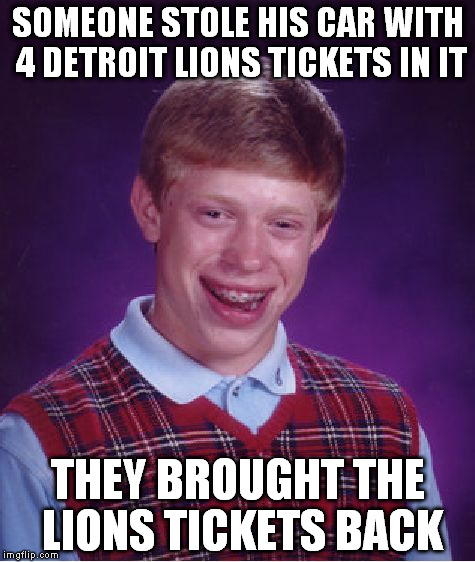 Bad Luck Brian | SOMEONE STOLE HIS CAR WITH 4 DETROIT LIONS TICKETS IN IT THEY BROUGHT THE LIONS TICKETS BACK | image tagged in memes,bad luck brian | made w/ Imgflip meme maker