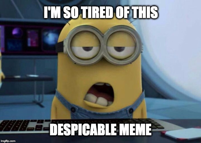 Sleepy Minion | I'M SO TIRED OF THIS DESPICABLE MEME | image tagged in sleepy minion | made w/ Imgflip meme maker