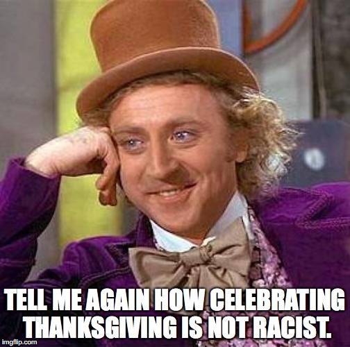 Creepy Condescending Wonka Meme | TELL ME AGAIN HOW CELEBRATING THANKSGIVING IS NOT RACIST. | image tagged in memes,creepy condescending wonka | made w/ Imgflip meme maker