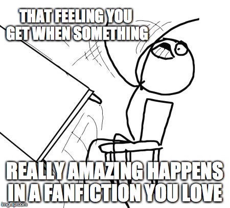 Table Flip Guy Meme | THAT FEELING YOU GET WHEN SOMETHING REALLY AMAZING HAPPENS IN A FANFICTION YOU LOVE | image tagged in memes,table flip guy | made w/ Imgflip meme maker