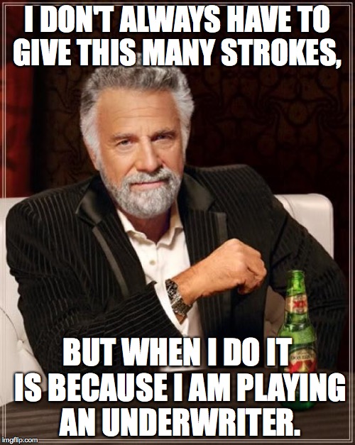 The Most Interesting Man In The World | I DON'T ALWAYS HAVE TO GIVE THIS MANY STROKES, BUT WHEN I DO IT IS BECAUSE I AM PLAYING AN UNDERWRITER. | image tagged in memes,the most interesting man in the world | made w/ Imgflip meme maker