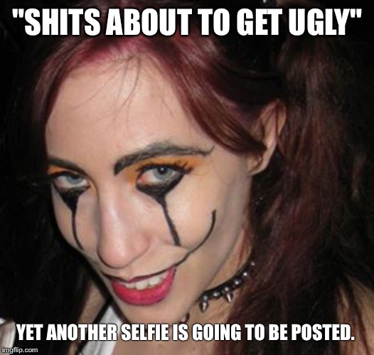 Skank-A-Roony | "SHITS ABOUT TO GET UGLY" YET ANOTHER SELFIE IS GOING TO BE POSTED. | image tagged in whore,ugly girl,ugly,slut,grossed out,disgusting | made w/ Imgflip meme maker