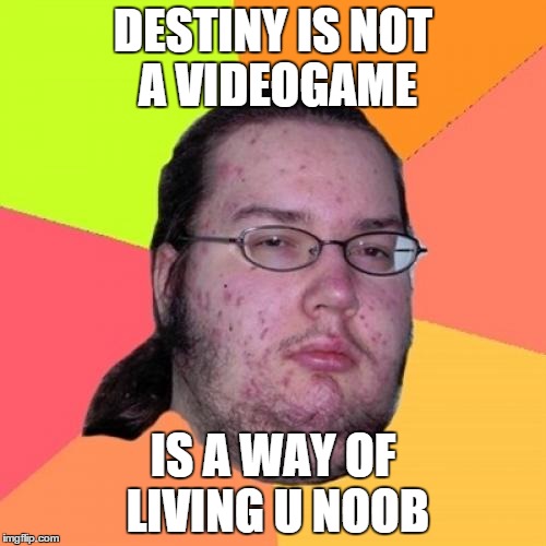 Butthurt Dweller Meme | DESTINY IS NOT A VIDEOGAME IS A WAY OF LIVING U NOOB | image tagged in memes,butthurt dweller | made w/ Imgflip meme maker