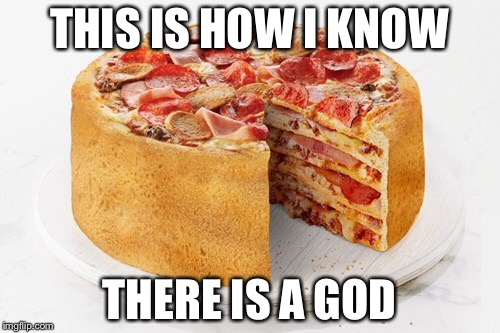 Yes, that is a pizza cake | THIS IS HOW I KNOW THERE IS A GOD | image tagged in memes,funny,pizza,hungry pizza dog,cake | made w/ Imgflip meme maker