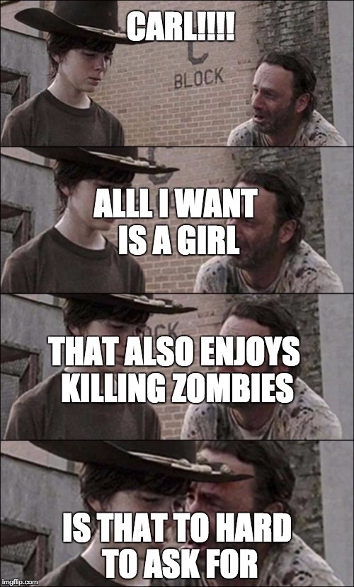 the walking dead coral | CARL!!!! IS THAT TO HARD TO ASK FOR ALLL I WANT IS A GIRL THAT ALSO ENJOYS KILLING ZOMBIES | image tagged in the walking dead coral | made w/ Imgflip meme maker