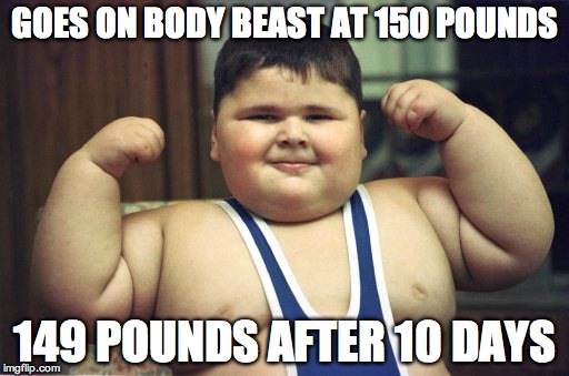 Body Beast | GOES ON BODY BEAST AT 150 POUNDS 149 POUNDS AFTER 10 DAYS | image tagged in muscles,strong,swag,fat | made w/ Imgflip meme maker