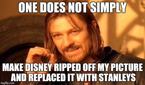 One Does Not Simply Meme | ONE DOES NOT SIMPLY MAKE DISNEY RIPPED OFF MY PICTURE AND REPLACED IT WITH STANLEYS | image tagged in memes,one does not simply | made w/ Imgflip meme maker