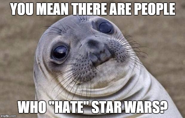 Awkward Moment Sealion Meme | YOU MEAN THERE ARE PEOPLE WHO "HATE" STAR WARS? | image tagged in memes,awkward moment sealion | made w/ Imgflip meme maker