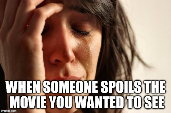 We all have that one guy | WHEN SOMEONE SPOILS THE MOVIE YOU WANTED TO SEE | image tagged in memes,first world problems | made w/ Imgflip meme maker
