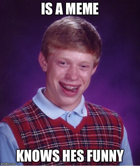 Bad Luck Brian Meme | IS A MEME KNOWS HES FUNNY | image tagged in memes,bad luck brian | made w/ Imgflip meme maker