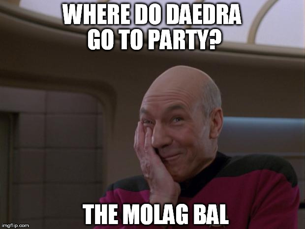 HA | WHERE DO DAEDRA GO TO PARTY? THE MOLAG BAL | image tagged in stupid joke picard,bad joke,elder scrolls | made w/ Imgflip meme maker