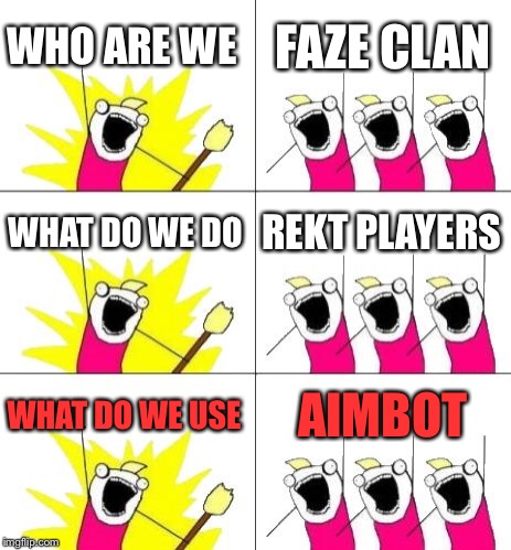 What Do We Want 3 Meme | WHO ARE WE FAZE CLAN WHAT DO WE DO REKT PLAYERS WHAT DO WE USE AIMBOT | image tagged in memes,what do we want 3 | made w/ Imgflip meme maker