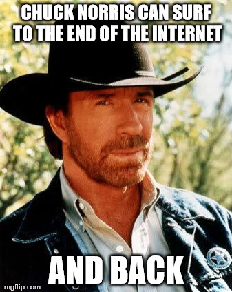 Chuck Norris | CHUCK NORRIS CAN SURF TO THE END OF THE INTERNET AND BACK | image tagged in chuck norris | made w/ Imgflip meme maker