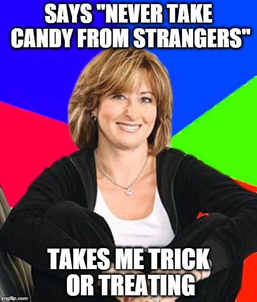 Sheltering Suburban Mom Meme | SAYS "NEVER TAKE CANDY FROM STRANGERS" TAKES ME TRICK OR TREATING | image tagged in memes,sheltering suburban mom,AdviceAnimals | made w/ Imgflip meme maker