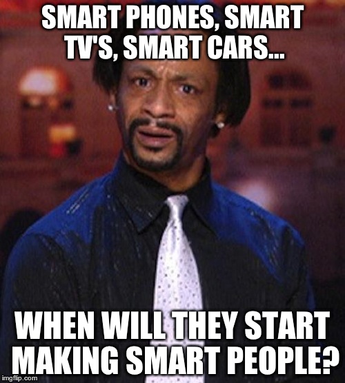 Katt Williams 1 | SMART PHONES, SMART TV'S, SMART CARS... WHEN WILL THEY START MAKING SMART PEOPLE? | image tagged in katt williams 1 | made w/ Imgflip meme maker