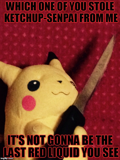 PIKACHU learned STAB! | WHICH ONE OF YOU STOLE KETCHUP-SENPAI FROM ME IT'S NOT GONNA BE THE LAST RED LIQUID YOU SEE | image tagged in pikachu learned stab | made w/ Imgflip meme maker