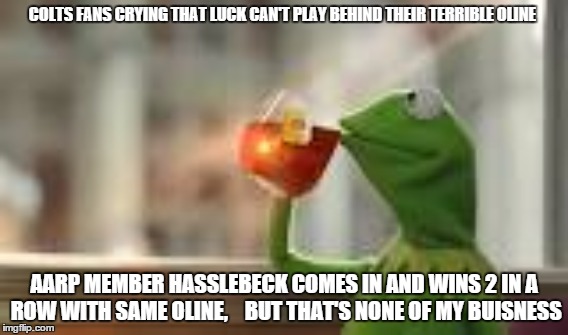 COLTS FANS CRYING THAT LUCK CAN'T PLAY BEHIND THEIR TERRIBLE OLINE AARP MEMBER HASSLEBECK COMES IN AND WINS 2 IN A ROW WITH SAME OLINE,    B | image tagged in football,colts,funny memes | made w/ Imgflip meme maker
